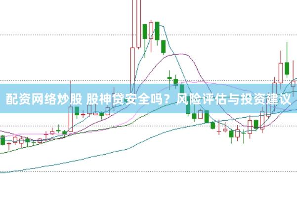配资网络炒股 股神贷安全吗？风险评估与投资建议