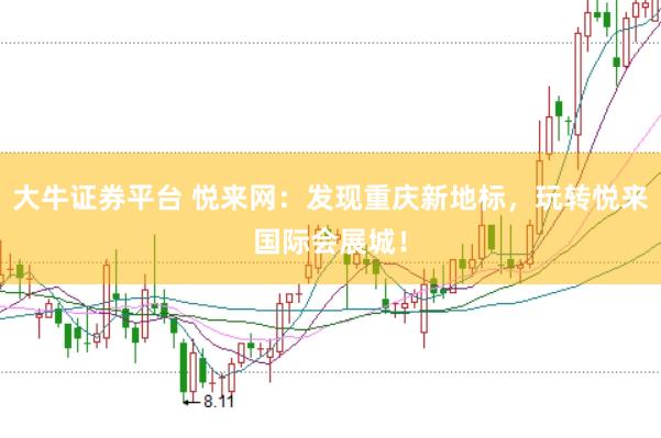 大牛证券平台 悦来网：发现重庆新地标，玩转悦来国际会展城！