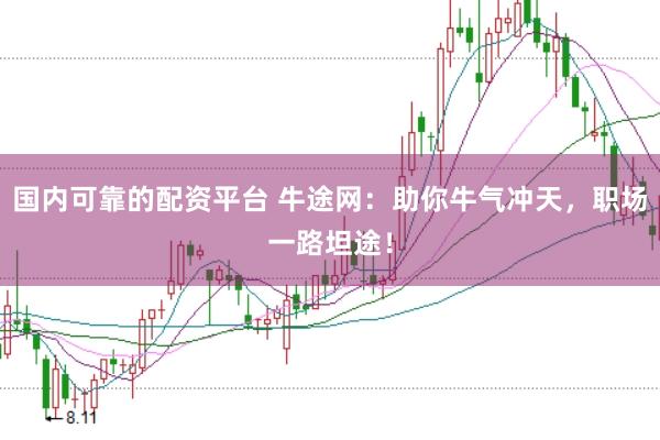国内可靠的配资平台 牛途网：助你牛气冲天，职场一路坦途！