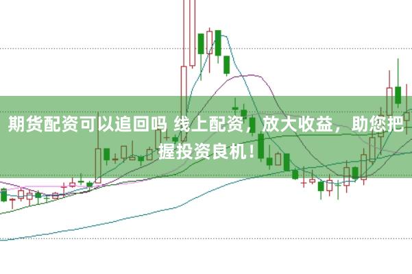 期货配资可以追回吗 线上配资，放大收益，助您把握投资良机！