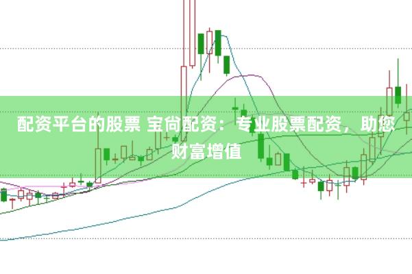 配资平台的股票 宝尙配资：专业股票配资，助您财富增值