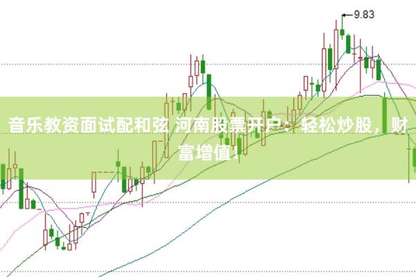 音乐教资面试配和弦 河南股票开户：轻松炒股，财富增值！