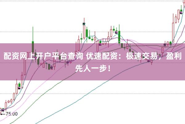 配资网上开户平台查询 优速配资：极速交易，盈利先人一步！