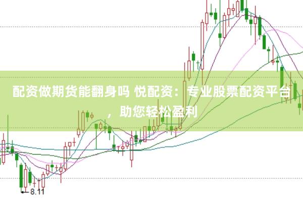 配资做期货能翻身吗 悦配资：专业股票配资平台，助您轻松盈利