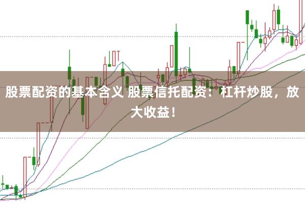 股票配资的基本含义 股票信托配资：杠杆炒股，放大收益！