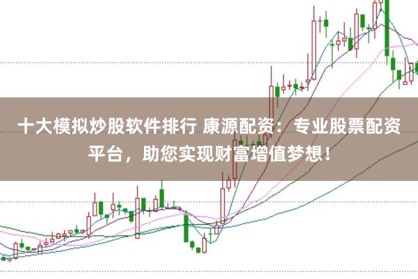 十大模拟炒股软件排行 康源配资：专业股票配资平台，助您实现财富增值梦想！