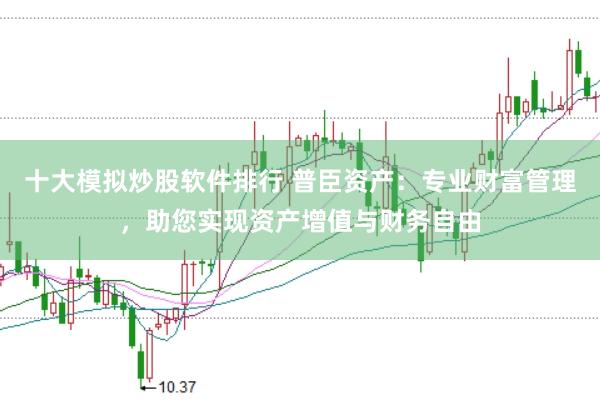 十大模拟炒股软件排行 普臣资产：专业财富管理，助您实现资产增值与财务自由