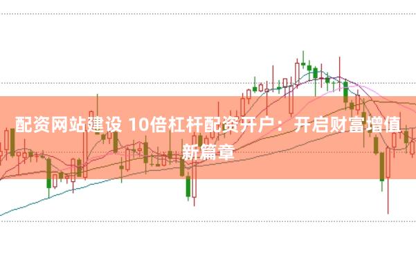 配资网站建设 10倍杠杆配资开户：开启财富增值新篇章