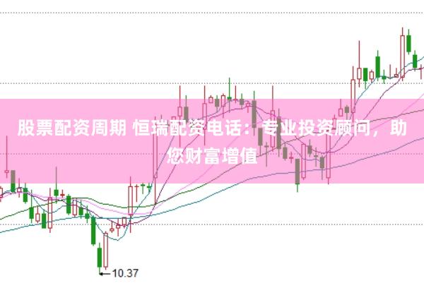 股票配资周期 恒瑞配资电话：专业投资顾问，助您财富增值