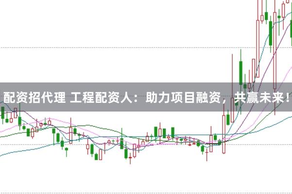 配资招代理 工程配资人：助力项目融资，共赢未来！