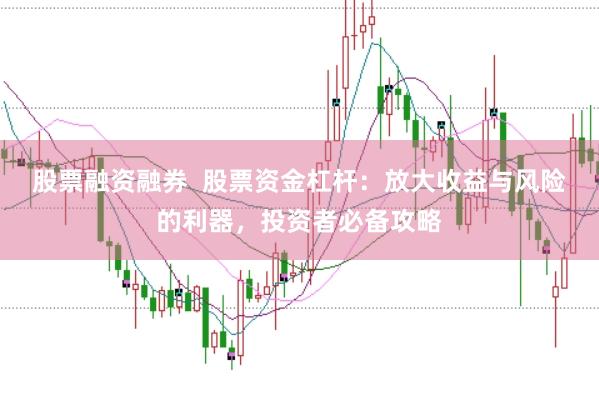 股票融资融券  股票资金杠杆：放大收益与风险的利器，投资者必备攻略