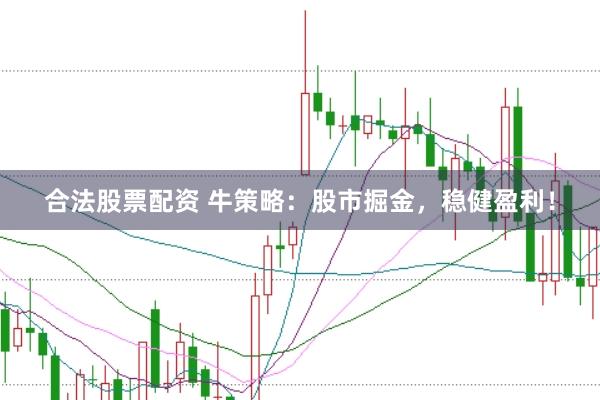 合法股票配资 牛策略：股市掘金，稳健盈利！