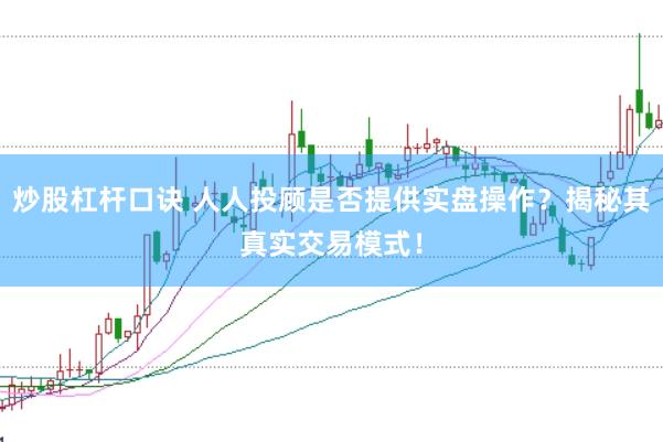 炒股杠杆口诀 人人投顾是否提供实盘操作？揭秘其真实交易模式！