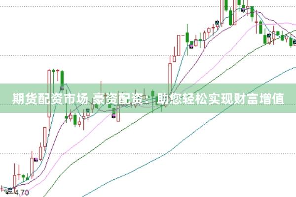 期货配资市场 豪资配资：助您轻松实现财富增值