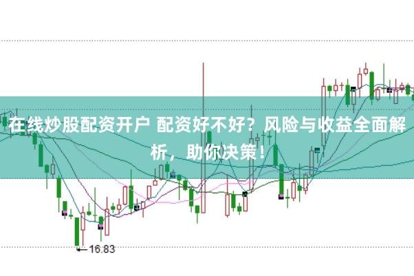 在线炒股配资开户 配资好不好？风险与收益全面解析，助你决策！