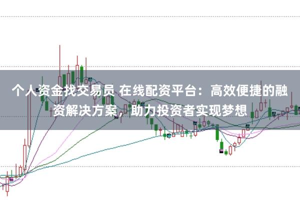 个人资金找交易员 在线配资平台：高效便捷的融资解决方案，助力投资者实现梦想