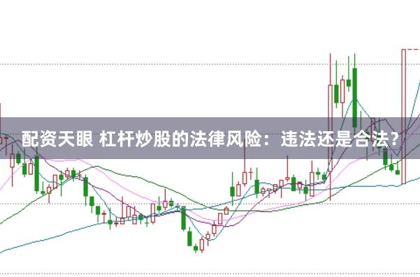 配资天眼 杠杆炒股的法律风险：违法还是合法？