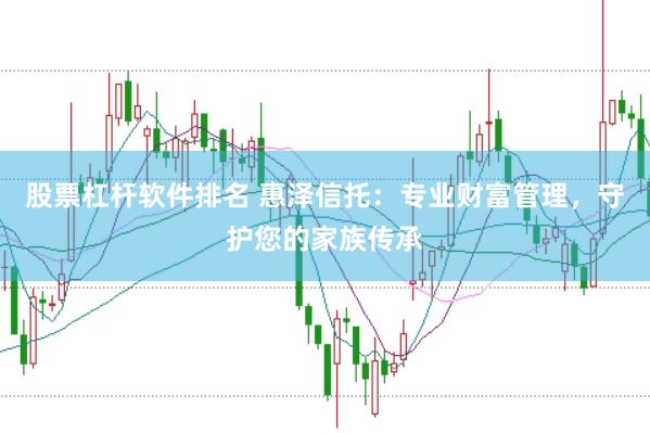 股票杠杆软件排名 惠泽信托：专业财富管理，守护您的家族传承