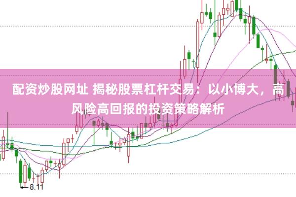 配资炒股网址 揭秘股票杠杆交易：以小博大，高风险高回报的投资策略解析