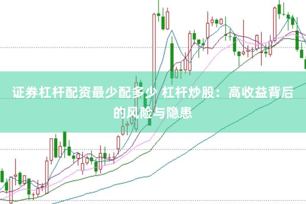 证券杠杆配资最少配多少 杠杆炒股：高收益背后的风险与隐患