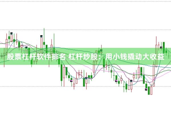 股票杠杆软件排名 杠杆炒股：用小钱撬动大收益