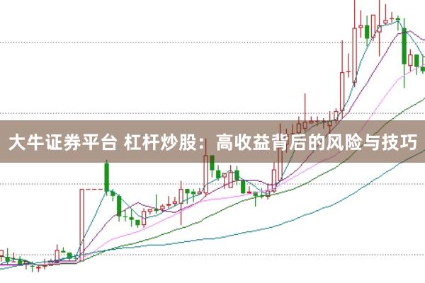 大牛证券平台 杠杆炒股：高收益背后的风险与技巧