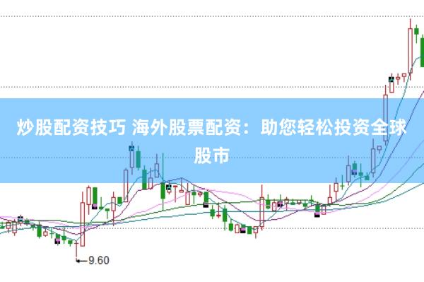 炒股配资技巧 海外股票配资：助您轻松投资全球股市