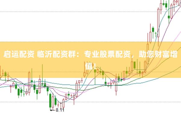 启运配资 临沂配资群：专业股票配资，助您财富增值！