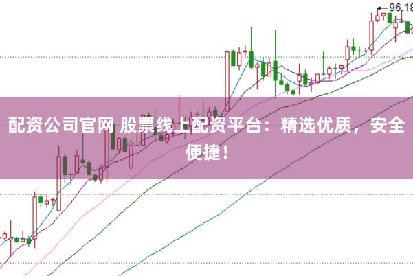 配资公司官网 股票线上配资平台：精选优质，安全便捷！