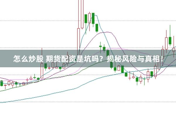怎么炒股 期货配资是坑吗？揭秘风险与真相！