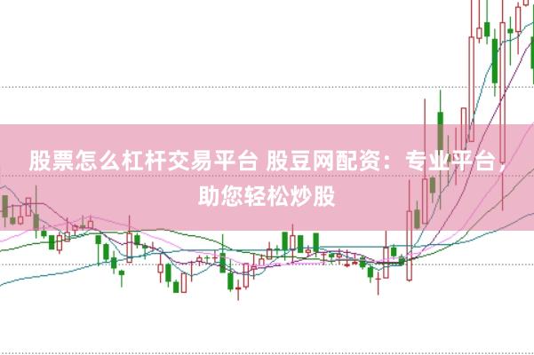 股票怎么杠杆交易平台 股豆网配资：专业平台，助您轻松炒股