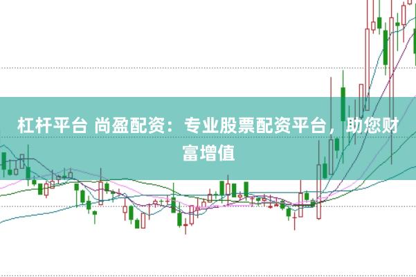杠杆平台 尚盈配资：专业股票配资平台，助您财富增值