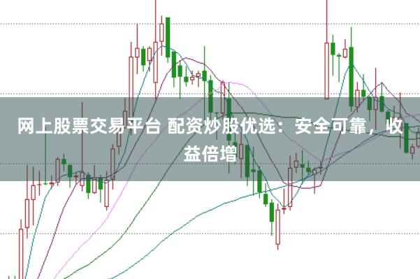 网上股票交易平台 配资炒股优选:安全可靠,收益倍增