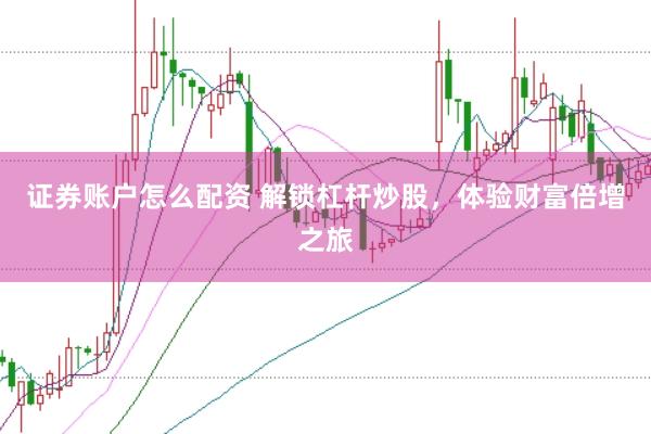 证券账户怎么配资 解锁杠杆炒股,体验财富倍增之旅