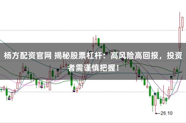 杨方配资官网 揭秘股票杠杆：高风险高回报，投资者需谨慎把握！