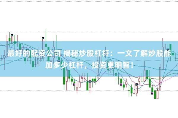 最好的配资公司 揭秘炒股杠杆：一文了解炒股能加多少杠杆，投资更明智！