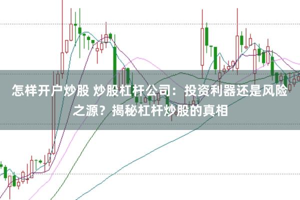 怎样开户炒股 炒股杠杆公司：投资利器还是风险之源？揭秘杠杆炒股的真相