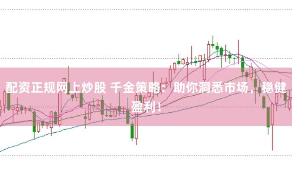 配资正规网上炒股 千金策略:助你洞悉市场,稳健盈利!