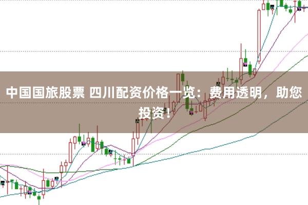 中国国旅股票 四川配资价格一览:费用透明,助您投资!