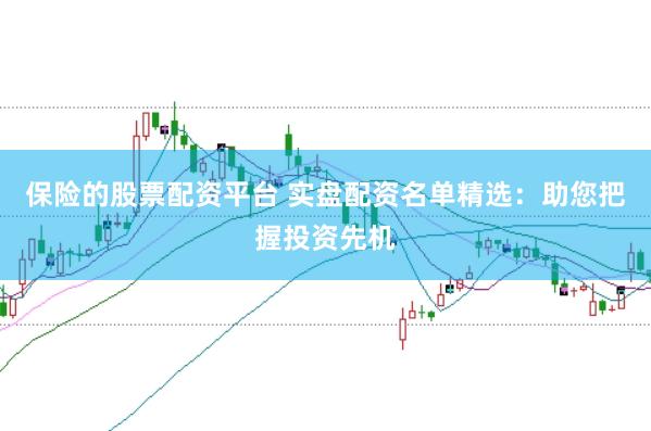 保险的股票配资平台 实盘配资名单精选:助您把握投资先机