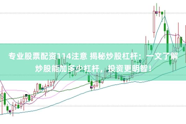 专业股票配资114注意 揭秘炒股杠杆:一文了解炒股能加多少杠杆,投资更明智!