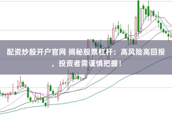 配资炒股开户官网 揭秘股票杠杆：高风险高回报，投资者需谨慎把握！