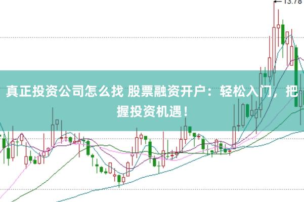 真正投资公司怎么找 股票融资开户：轻松入门，把握投资机遇！