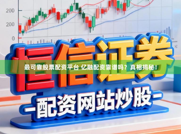 最可靠股票配资平台 亿融配资靠谱吗？真相揭秘！