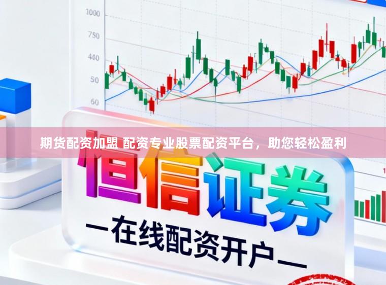 期货配资加盟 配资专业股票配资平台,助您轻松盈利