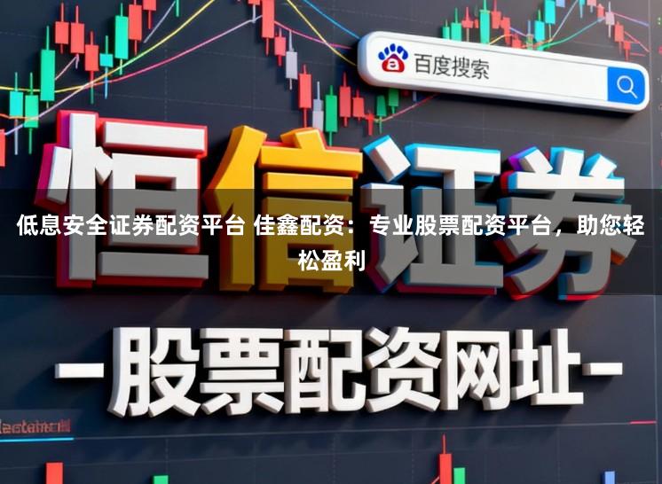低息安全证券配资平台 佳鑫配资：专业股票配资平台，助您轻松盈利