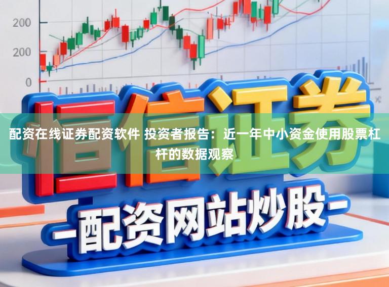 配资在线证券配资软件 投资者报告：近一年中小资金使用股票杠杆的数据观察