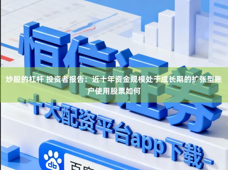 炒股的杠杆 投资者报告：近十年资金规模处于成长期的扩张型账户使用股票如何