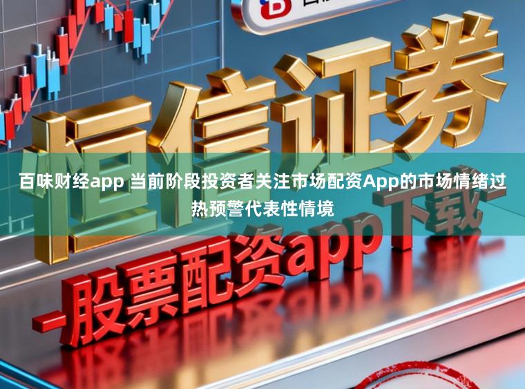 百味财经app 当前阶段投资者关注市场配资App的市场情绪过热预警代表性情境