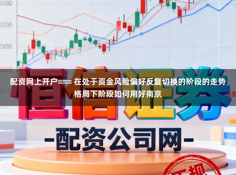 配资网上开户=== 在处于资金风险偏好反复切换的阶段的走势格局下阶段如何用好南京
